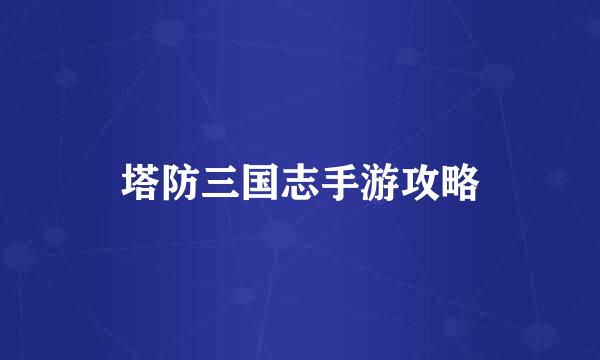 塔防三国志手游攻略