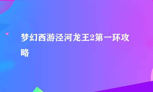 梦幻西游泾河龙王2第一环攻略