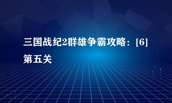 三国战纪2群雄争霸攻略：[6]第五关