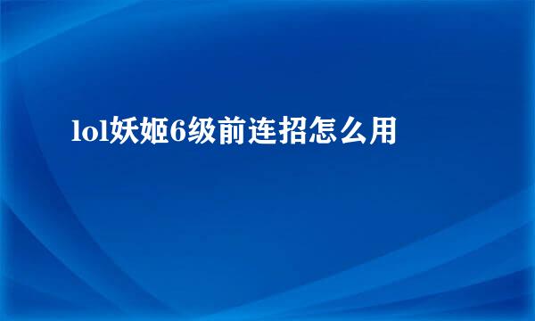 lol妖姬6级前连招怎么用