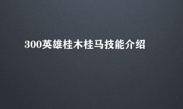 300英雄桂木桂马技能介绍