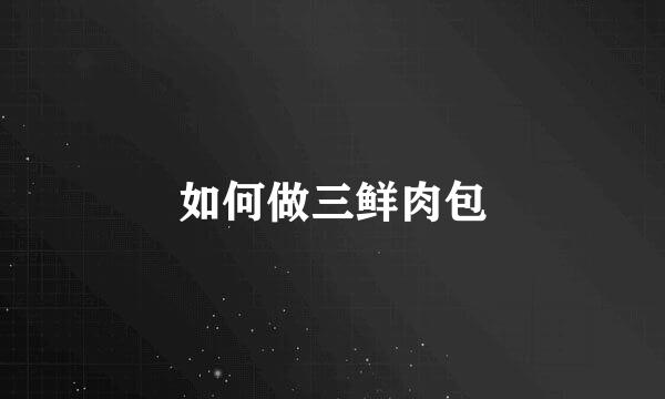 如何做三鲜肉包