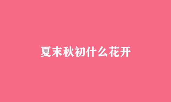 夏末秋初什么花开