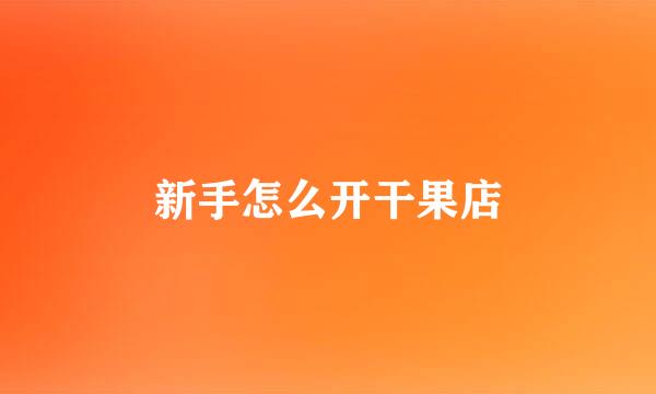新手怎么开干果店