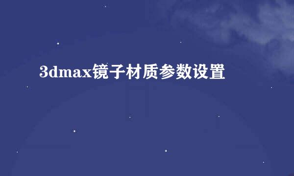 3dmax镜子材质参数设置