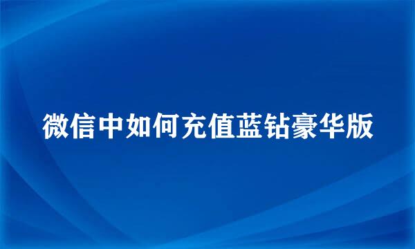 微信中如何充值蓝钻豪华版