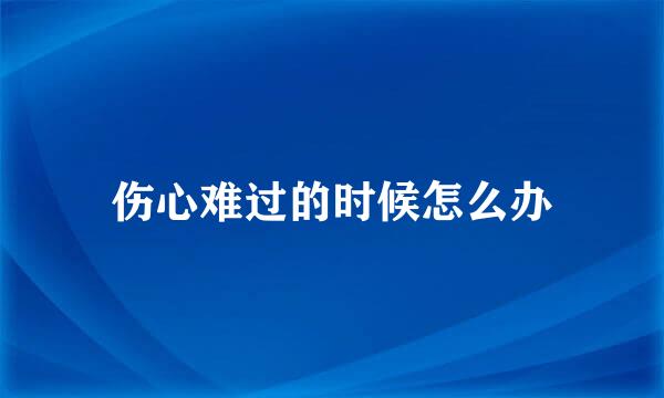 伤心难过的时候怎么办