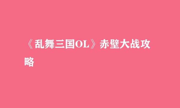 《乱舞三国OL》赤壁大战攻略