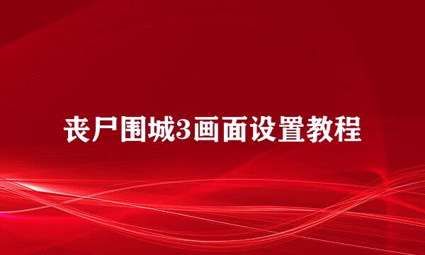 丧尸围城3画面设置教程