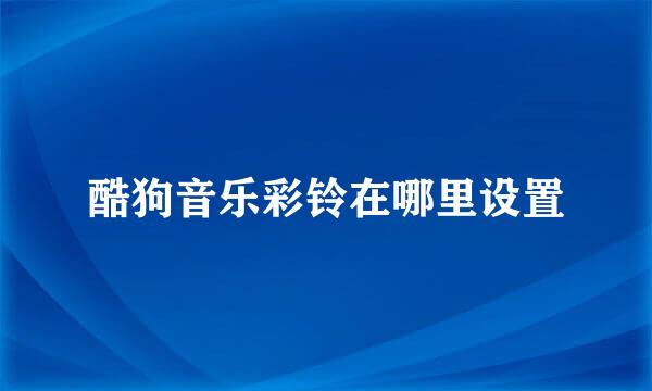 酷狗音乐彩铃在哪里设置