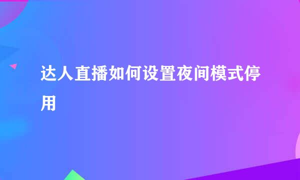 达人直播如何设置夜间模式停用