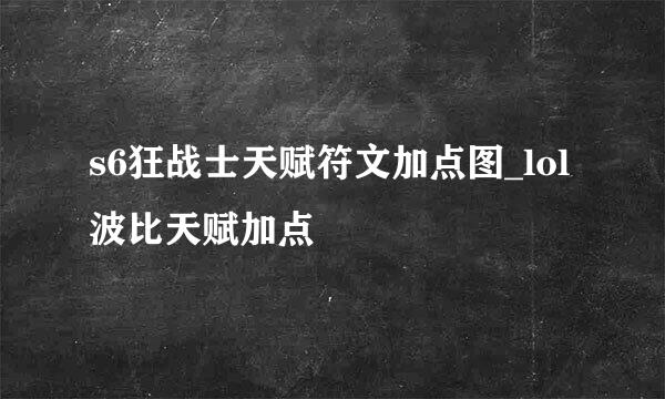 s6狂战士天赋符文加点图_lol波比天赋加点