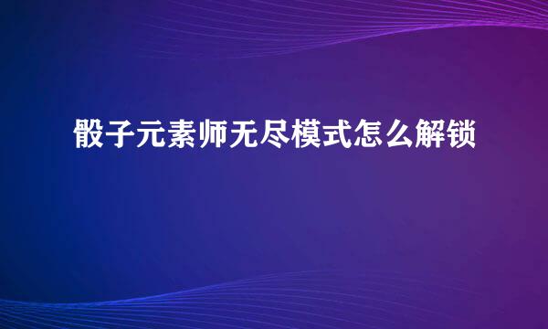 骰子元素师无尽模式怎么解锁