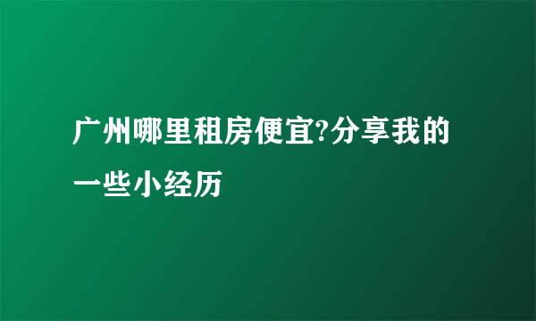 广州哪里租房便宜?分享我的一些小经历