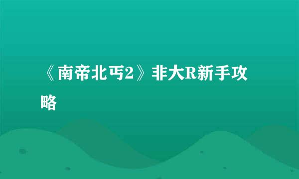 《南帝北丐2》非大R新手攻略