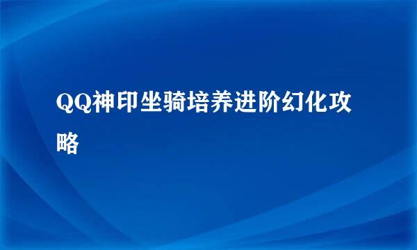 QQ神印坐骑培养进阶幻化攻略