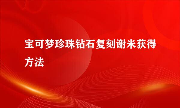 宝可梦珍珠钻石复刻谢米获得方法