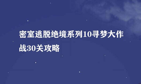 密室逃脱绝境系列10寻梦大作战30关攻略