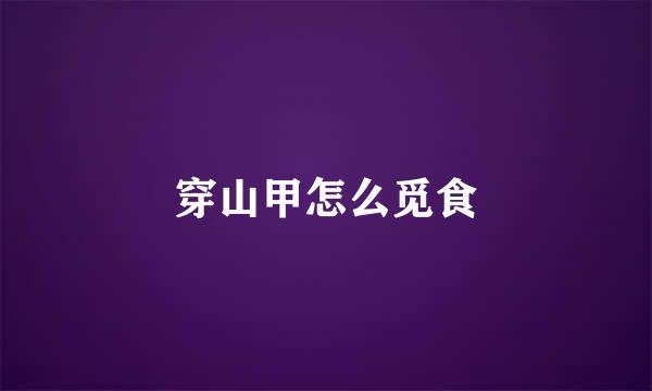 穿山甲怎么觅食