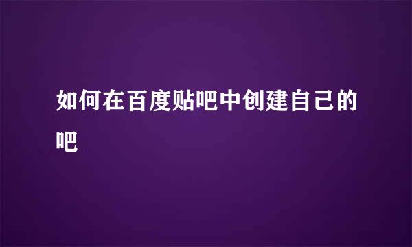 如何在百度贴吧中创建自己的吧