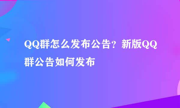 QQ群怎么发布公告？新版QQ群公告如何发布