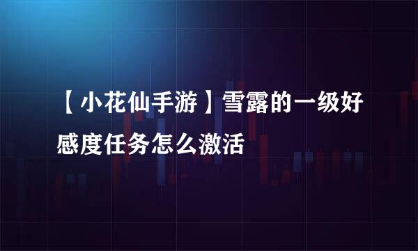 【小花仙手游】雪露的一级好感度任务怎么激活