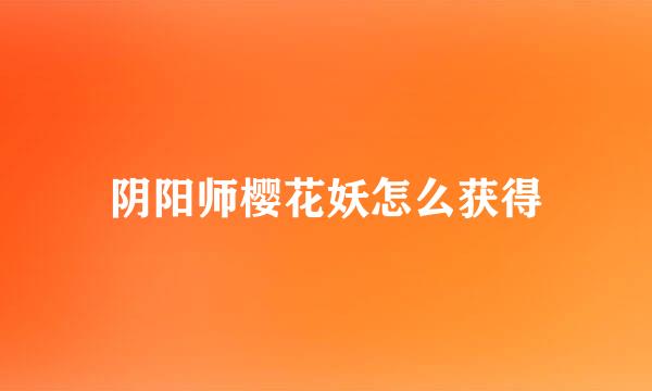 阴阳师樱花妖怎么获得