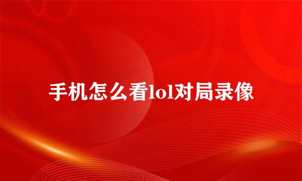 手机怎么看lol对局录像