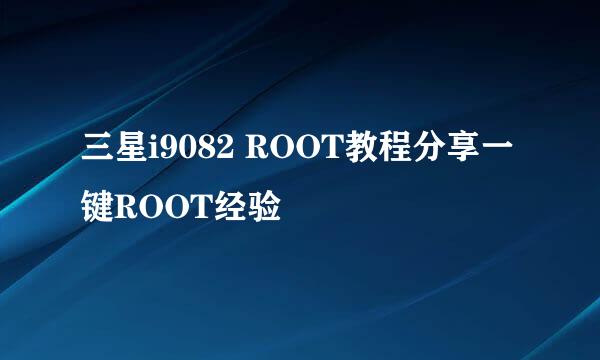 三星i9082 ROOT教程分享一键ROOT经验
