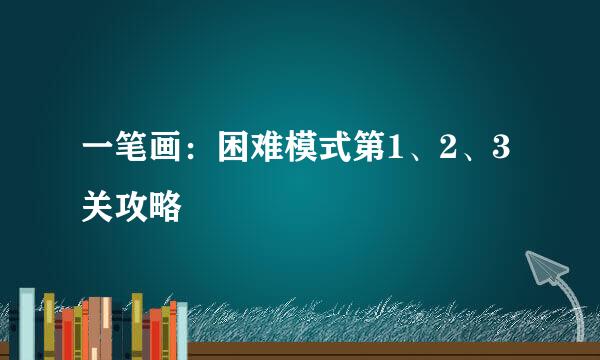 一笔画：困难模式第1、2、3关攻略
