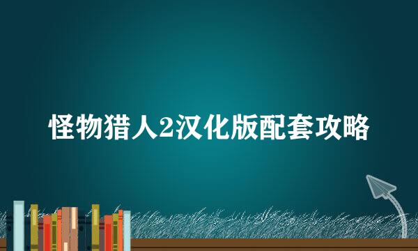 怪物猎人2汉化版配套攻略