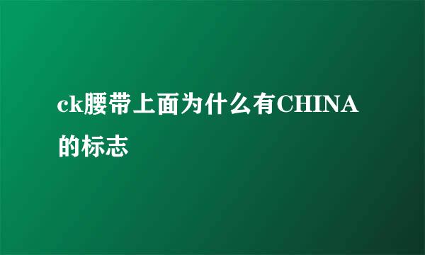 ck腰带上面为什么有CHINA的标志