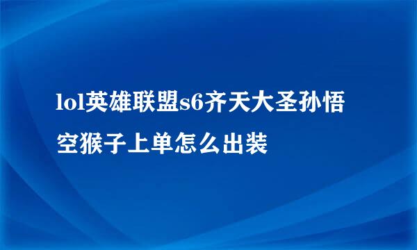 lol英雄联盟s6齐天大圣孙悟空猴子上单怎么出装