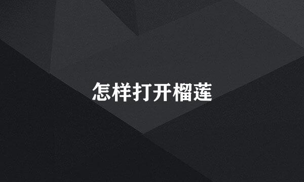 怎样打开榴莲