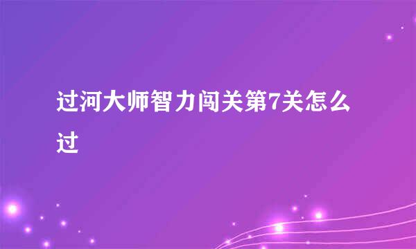 过河大师智力闯关第7关怎么过