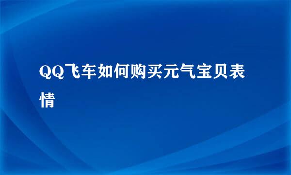 QQ飞车如何购买元气宝贝表情