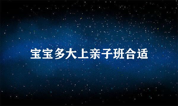 宝宝多大上亲子班合适