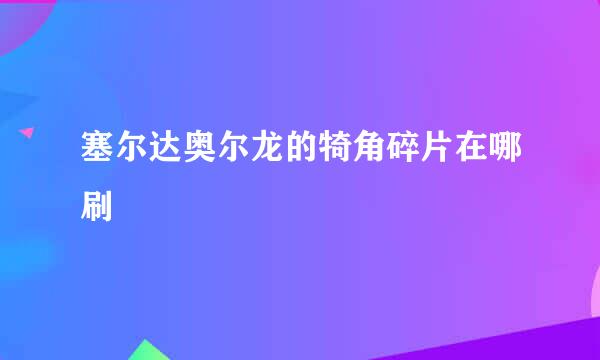 塞尔达奥尔龙的犄角碎片在哪刷