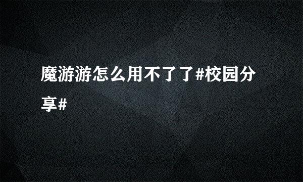 魔游游怎么用不了了#校园分享#