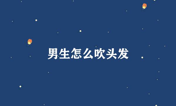 男生怎么吹头发