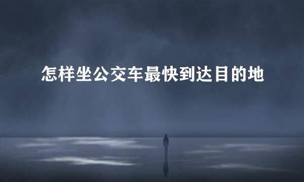 怎样坐公交车最快到达目的地