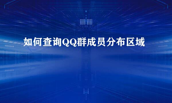 如何查询QQ群成员分布区域