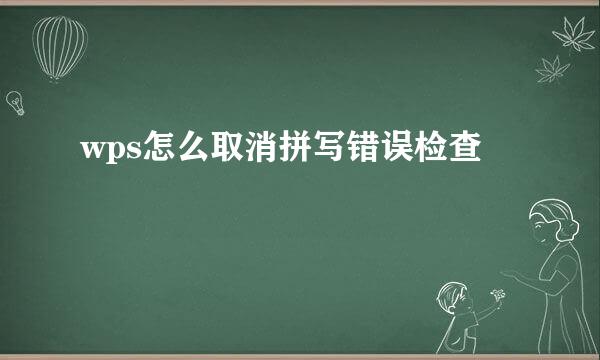 wps怎么取消拼写错误检查