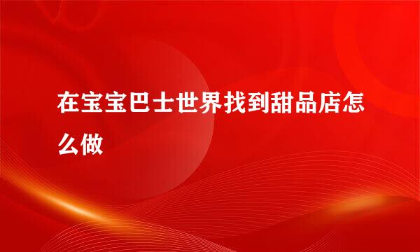 在宝宝巴士世界找到甜品店怎么做