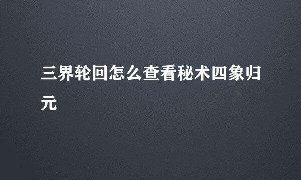 三界轮回怎么查看秘术四象归元