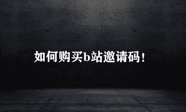 如何购买b站邀请码！