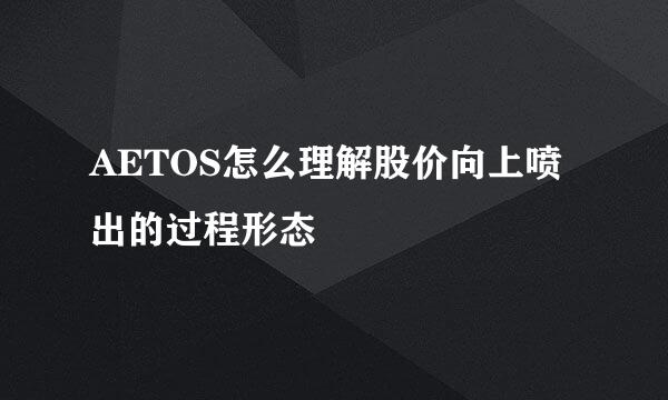 AETOS怎么理解股价向上喷出的过程形态
