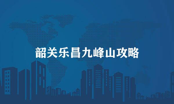 韶关乐昌九峰山攻略