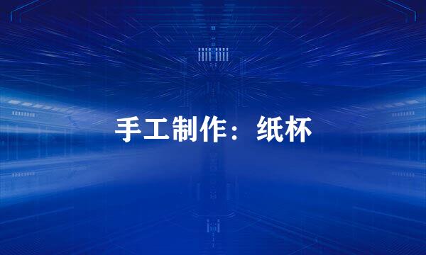 手工制作：纸杯