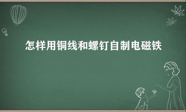 怎样用铜线和螺钉自制电磁铁